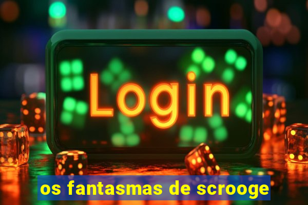 os fantasmas de scrooge